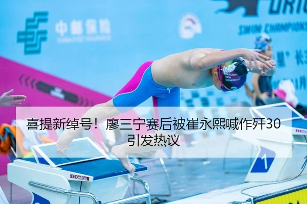 喜提新绰号！廖三宁赛后被崔永熙喊作歼30引发热议