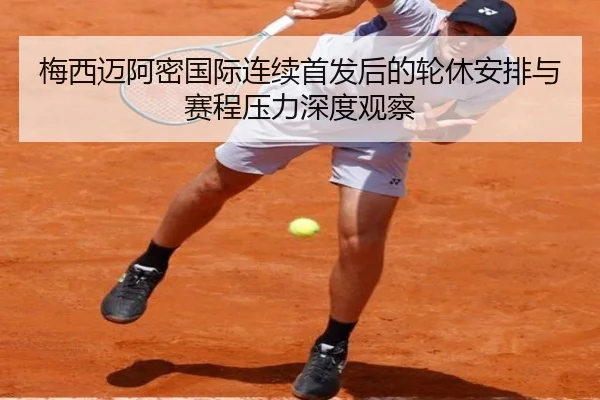 梅西迈阿密国际连续首发后的轮休安排与赛程压力深度观察
